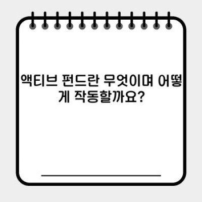 액티브 펀드 투자 가이드: 장점, 단점, 비교 및 성공 전략