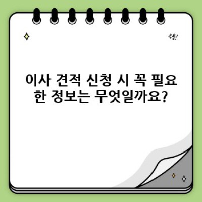 이사 견적 신청 완벽 가이드: 꼼꼼하게 준비하고 현명하게 선택하세요!