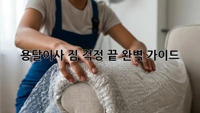 용달이사, 짐 걱정 끝! 완벽 가이드