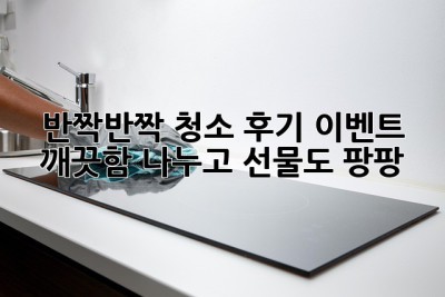 ✨반짝반짝 청소 후기 이벤트✨ 깨끗함 나누고 선물도 팡팡! 🎁