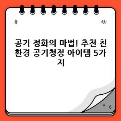 깨끗한 공기, 건강한 삶: 친환경 공기청정 아이템 완벽 가이드