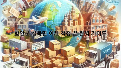 함안군 칠북면 이사, 걱정 끝! 완벽 가이드