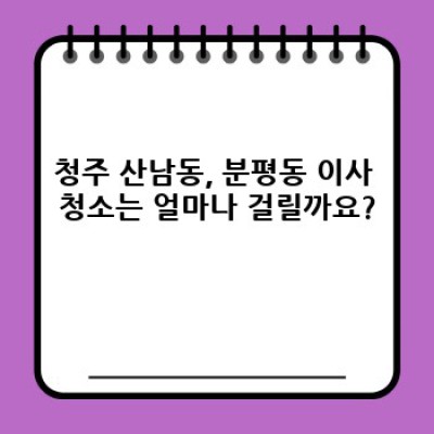 청주시 서원구 산남동, 분평동 이사 청소: 시간, 비용, 업체 선택 완벽 가이드