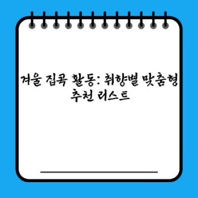 겨울철 집콕 활동: 추위 걱정 끝! 즐거움 가득한 실내 생활 완벽 가이드