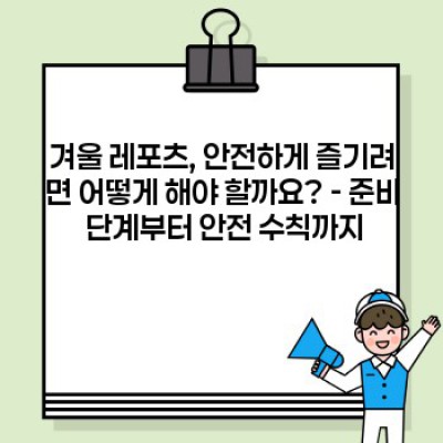 겨울 레포츠 안전하게 즐기기: 완벽 가이드 & 안전 수칙 요약 (스키, 스노보드, 썰매 등)