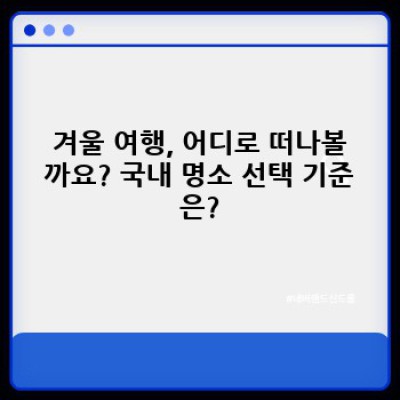 겨울 여행지 국내 명소: 추위를 녹이는 따뜻한 여행 계획 완벽 가이드