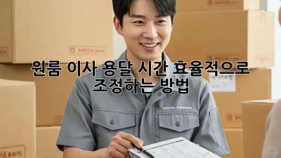 원룸 이사 용달, 시간 효율적으로 조정하는 방법!