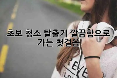 ✨초보 청소 탈출기!🧹✨ 깔끔함으로 가는 첫걸음!